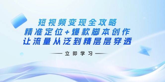 （14159期）短视频变现全攻略：精准定位+爆款脚本创作，让流量从泛到精层层穿透-时光论坛