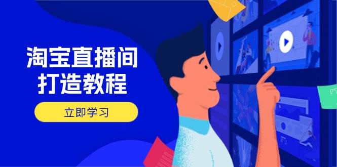 （14109期）淘宝直播间打造教程：掌握开播添加商品与选品核心逻辑，打造高转化直播间-时光论坛