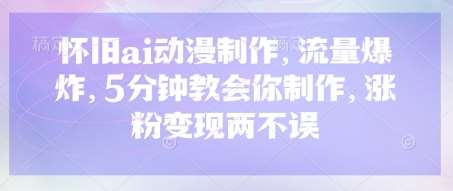怀旧ai动漫制作，流量爆炸，5分钟教会你制作，涨粉变现两不误-时光论坛