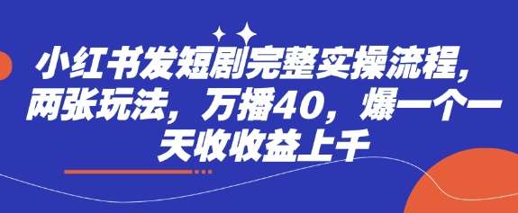 小红书发短剧完整实操流程，两张玩法，万播40，爆一个一天收收益上千-时光论坛