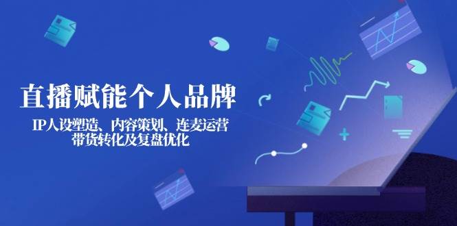（14158期）直播赋能个人品牌：IP人设塑造、内容策划、连麦运营、带货转化及复盘优化-时光论坛