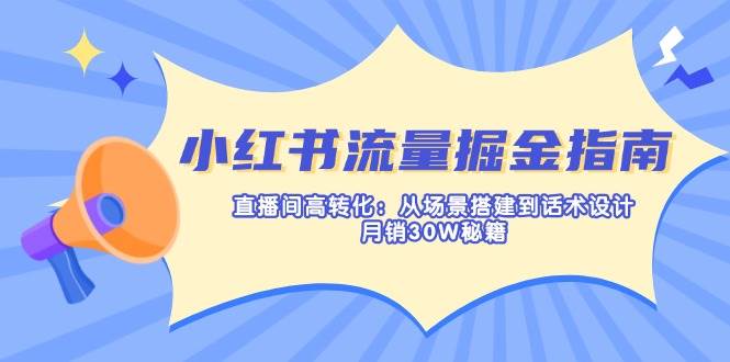 （14174期）小红书流量掘金指南：直播间高转化：从场景搭建到话术设计，月销30W秘籍-时光论坛
