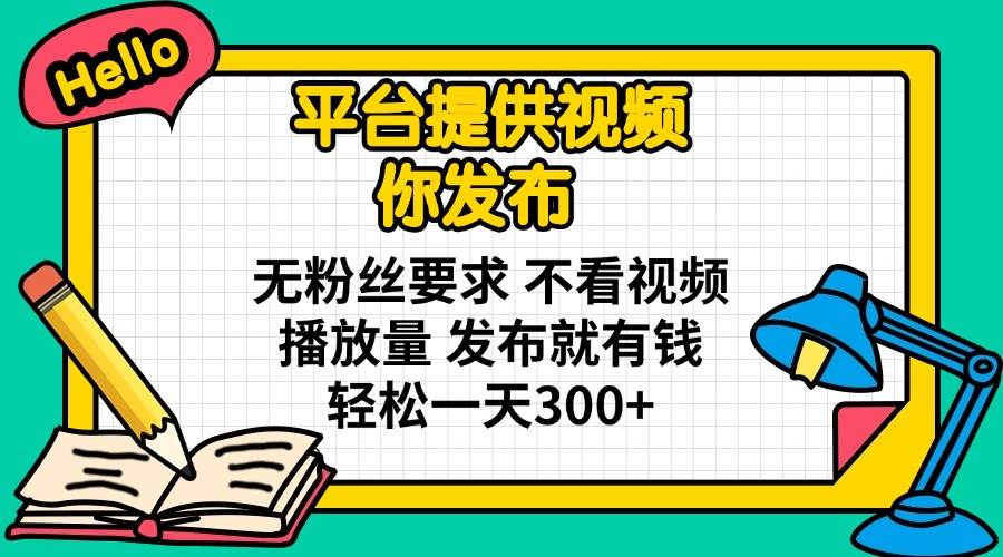 （14171期）平台提供视频 你发布 无粉丝要求 不看视频播放量 发布就有钱 轻松一天300+-时光论坛