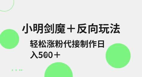 小明剑魔+反向玩法，轻松涨粉，可代接制作日入5张-时光论坛