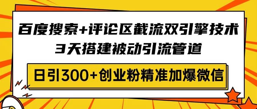 （14589期）百度搜索+评论区截流双引擎技术，3天搭建被动引流管道，日引300+创业粉…-时光论坛
