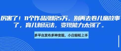 厉害了，11个作品涨粉5万，别再去卷儿童故事了，育儿新玩法，变现能力太强了-时光论坛