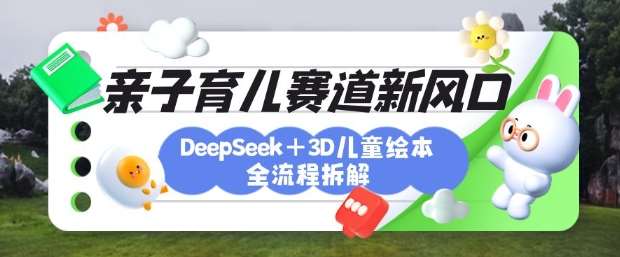 育儿赛道新风口：DeepSeek+3D绘本全流程拆解，月涨粉上W，还能培养亲子创造力-时光论坛