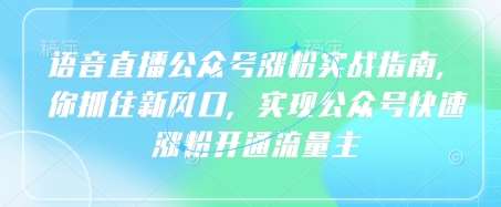 语音直播公众号涨粉实战指南，你抓住新风口，实现公众号快速涨粉开通流量主-时光论坛