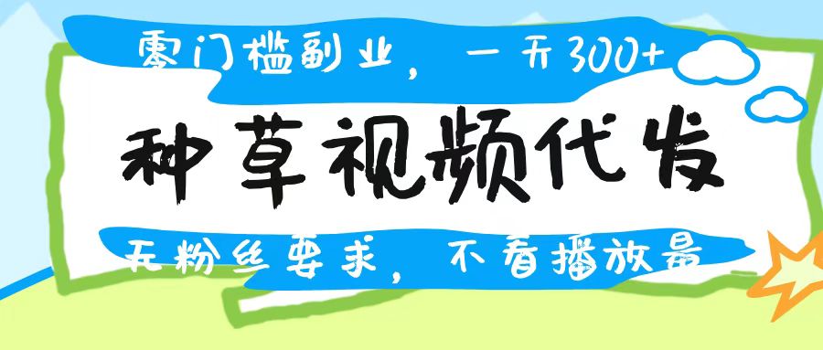 种草视频代发，无门槛日入300+，无粉丝要求，不看播放量-时光论坛
