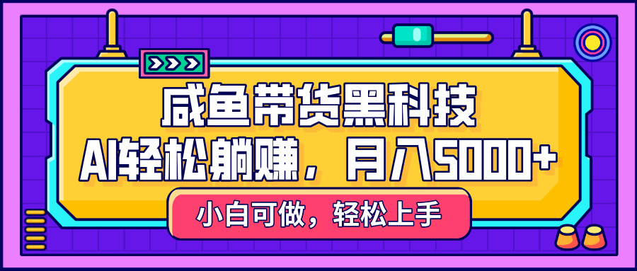 咸鱼带货黑科技，AI轻松躺赚，稳定月入5000+-时光论坛