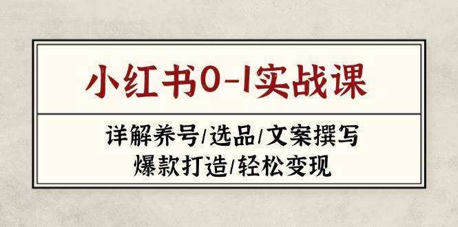 （14237期）小红书0-1实战课(2023-2025)，详解养号/选品/文案撰写/爆款打造/轻松变现-时光论坛