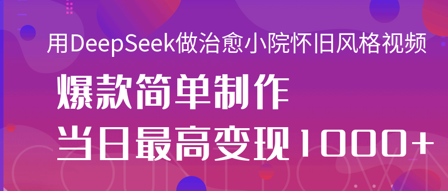 用DeepSeek做治愈小院怀旧风格视频，爆款轻松制作，当日最高变现1000+-时光论坛