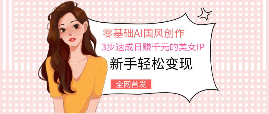 零基础AI国风创作：3步速成日赚千元的美女IP，新手轻松变现-时光论坛