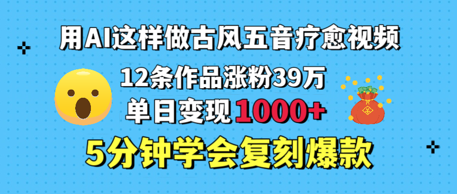 用AI这样做古风五音疗愈视频，12条作品涨粉39万，单日变现1000＋，五分钟学会复刻爆款-时光论坛