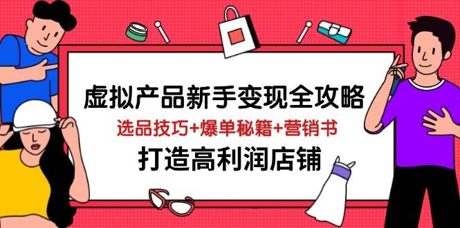 （14223期）虚拟产品新手变现全攻略，选品技巧+爆单秘籍+营销书，打造高利润店铺-时光论坛