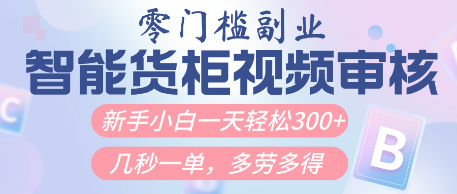 智能货柜视频审核，几秒一单，多劳多得，新人小白一天轻松300+，零门槛-时光论坛