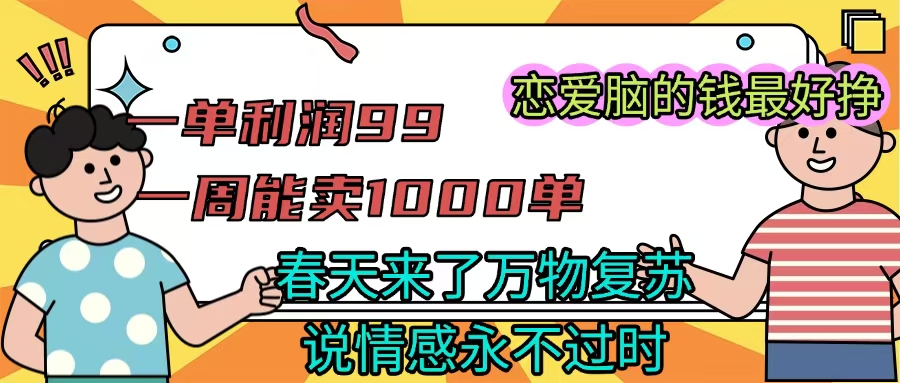 《一单利润99 一周能出1000单，春天来了，万物复苏，恋爱脑的钱最好赚》-时光论坛