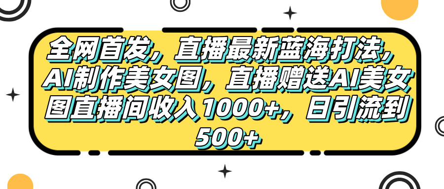 全网首发，直播最新蓝海打法，AI制作美女图，直播赠送AI美女图直播间收入1000+，日引流到500+，-时光论坛