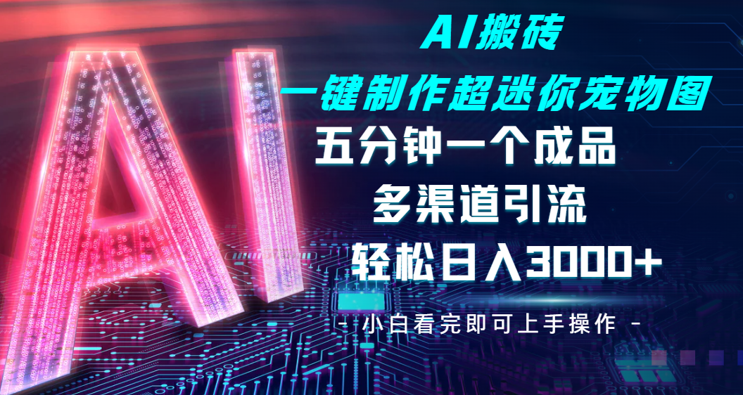 Ai 搬砖一键制作超迷你宠物图，五分钟一个成品，多渠道引流，轻松日入 3000-时光论坛