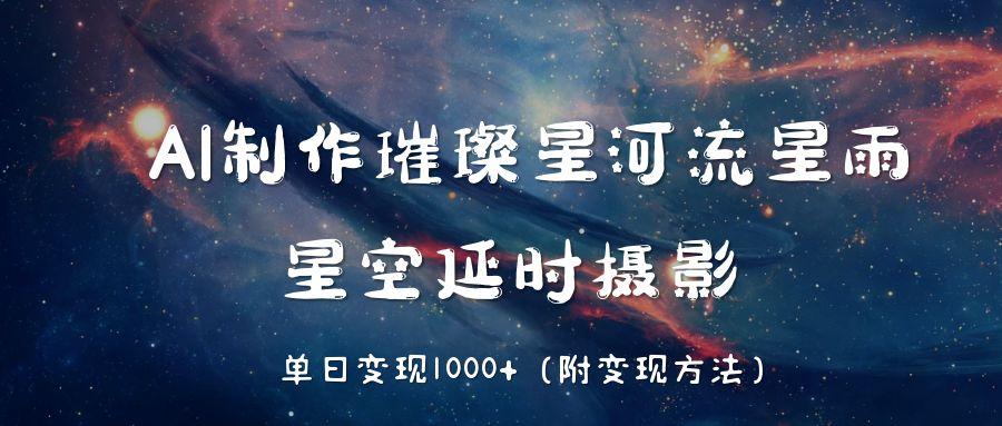 AI制作璀璨星河流星雨，星空延时摄影，单日变现1000+-时光论坛