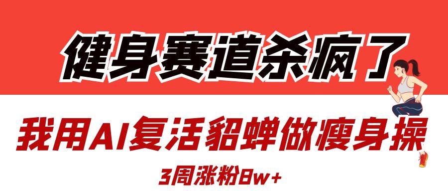 健身赛道杀疯了？我用AI复活貂蝉做瘦身操，3周涨粉8W-时光论坛