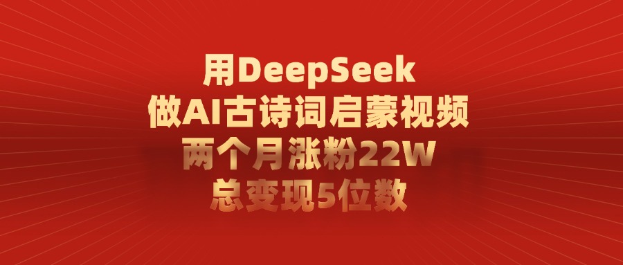 用DeepSeek制作AI古诗词启蒙视频，两个月涨粉22W，总变现5位数-时光论坛