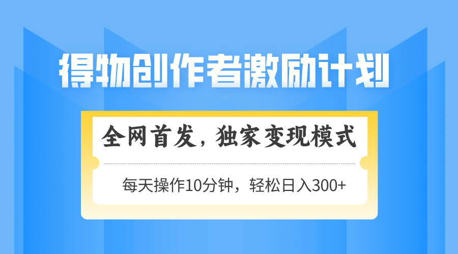 得物创作者激励，独家变现模式，轻松上手，日入3张+ 可矩阵、可放大-时光论坛