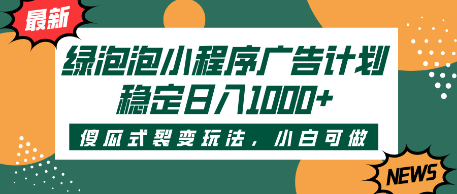 绿泡泡小程序广告计划，傻瓜式裂变玩法，稳定日入1000+-时光论坛