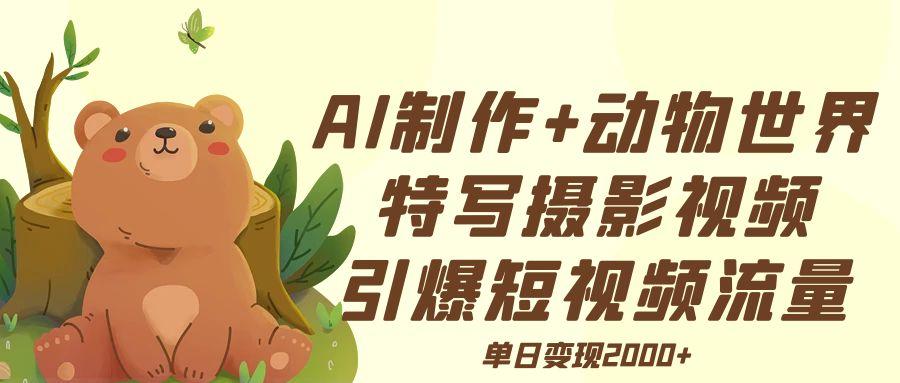 AI制作动物世界特写摄影视频+引爆短视频流量+单日变现2000+-时光论坛