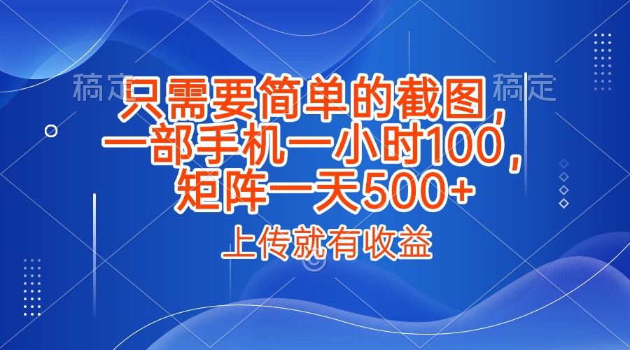 只需要简单的截图，上传就能有收益，一部手机不限地方不限时间，一小时100，矩阵放大一天500+-时光论坛