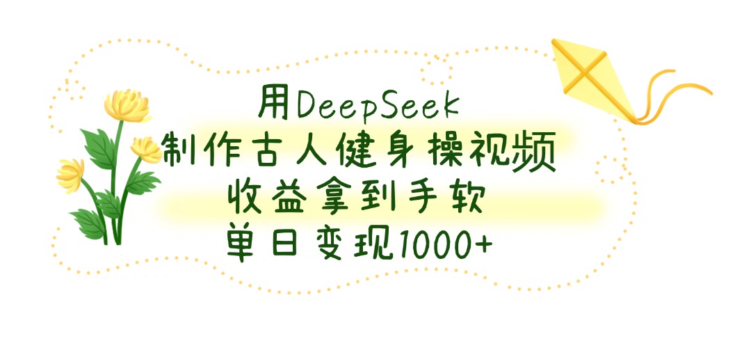 用DeepSeek制作古人健身操视频，单日变现1000+，收益拿到手软-时光论坛