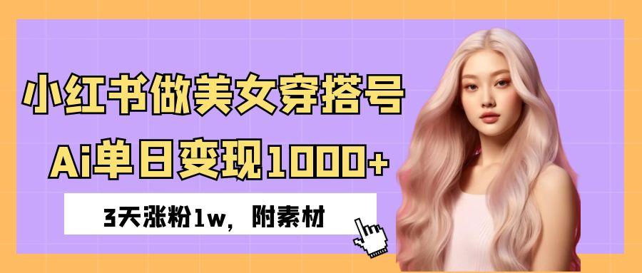 小红书做美女穿搭号，ai单日变现1000+，3天涨粉1w。-时光论坛