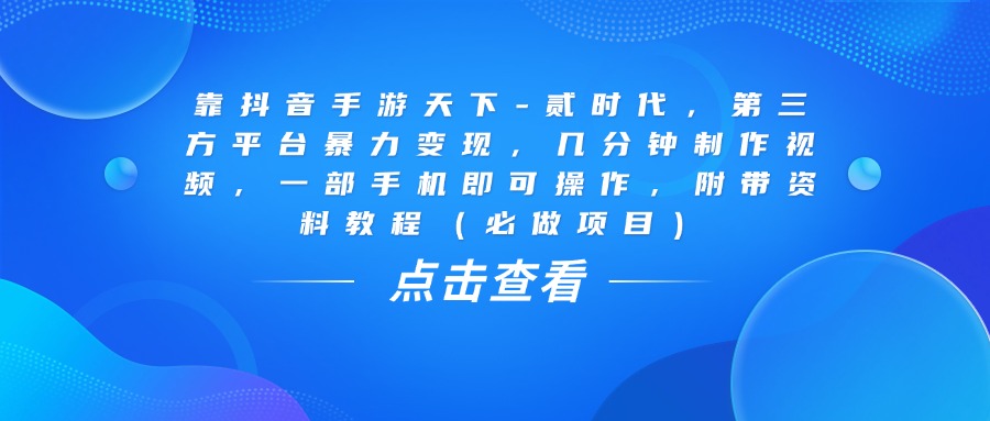 靠抖音手游天下-贰时代，几分钟制作视频，第三方平台暴力变现，一部手机即可操作，附带资料教程（必做项目）-时光论坛
