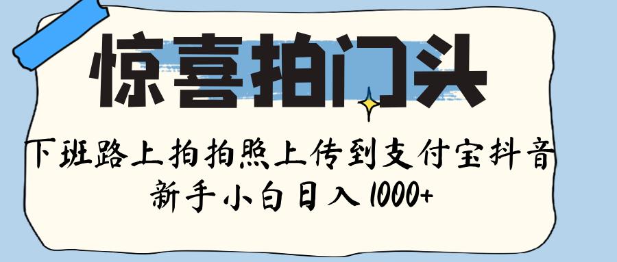 惊喜拍门头 ， 下班路上拍拍照片， 上 传 到 支付宝和抖音新手日入 1000+-时光论坛