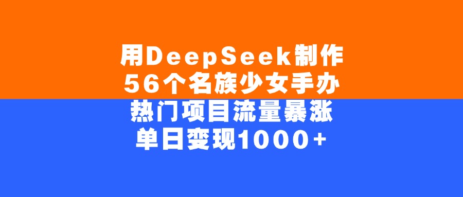 用DeepSeek制作56个名族少女手办，单日变现1000+，热门项目流量暴涨-时光论坛