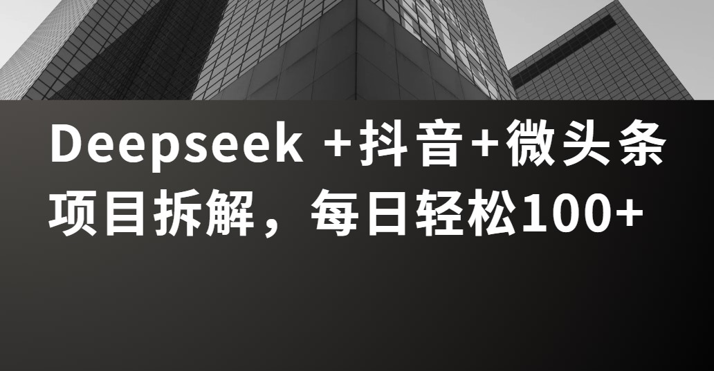 Deepseek +抖音 微头条项目拆解，每日轻松100+-时光论坛