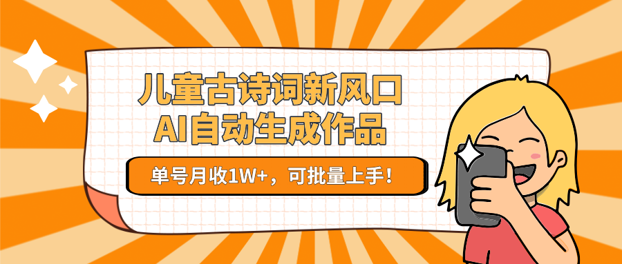 亲测儿童古诗词新风口！AI自动生成作品，单号月收1W+，可批量上手！-时光论坛