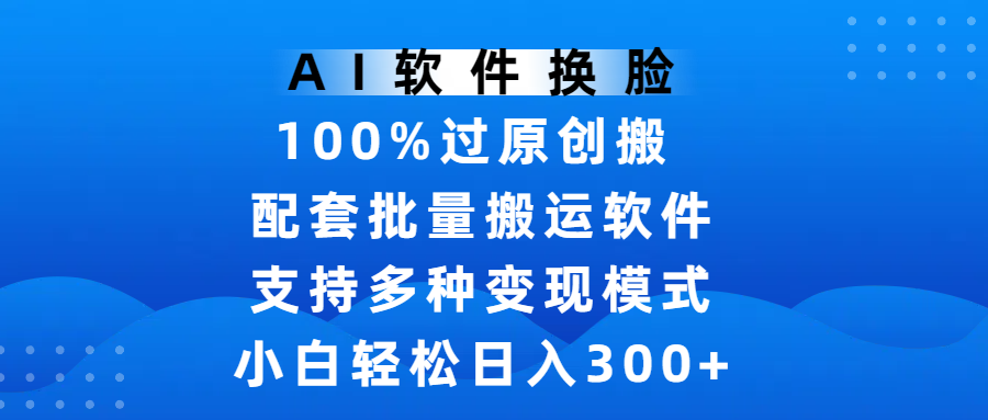 AI软件换脸，100%过原创，搬运涨粉必备，项目配套批量搬运软件及多种变现模式，小白轻松日入300+-时光论坛