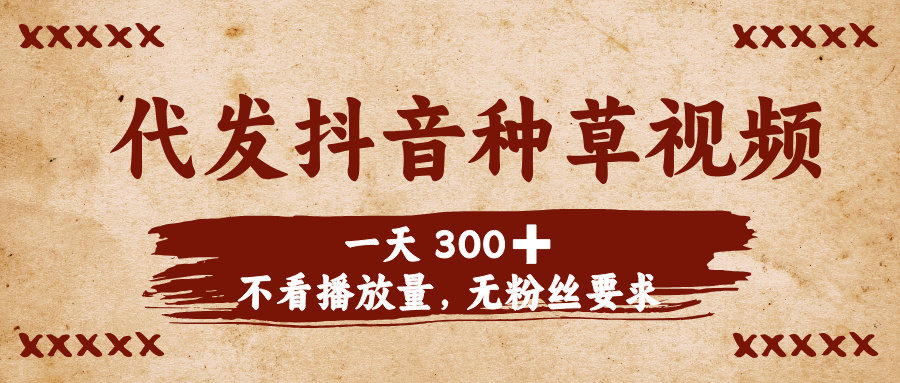 代发抖音种草视频，一天300➕，不看播放量，无粉丝要求-时光论坛