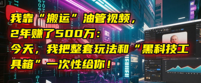 我靠“搬运”油管视频，2年赚了500万：今天，我把整套玩法和“黑科技工具箱”一次性给你！-时光论坛