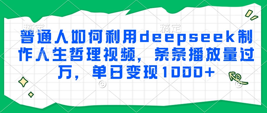 普通人如何利用deepseek制作人生哲理视频，条条播放量过万，单日变现1000+-时光论坛