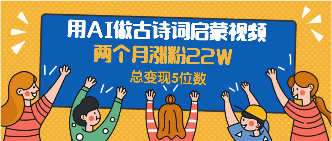 用AI做古诗词启蒙视频，两个月涨粉22W，总变现5位数-时光论坛