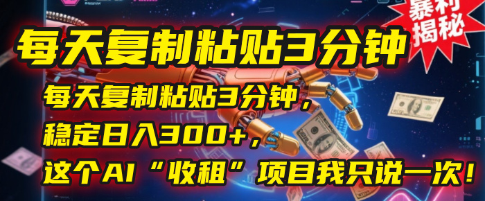 每天复制粘贴3分钟，稳定日入300+，这个AI“收租”项目我只说一次！-时光论坛