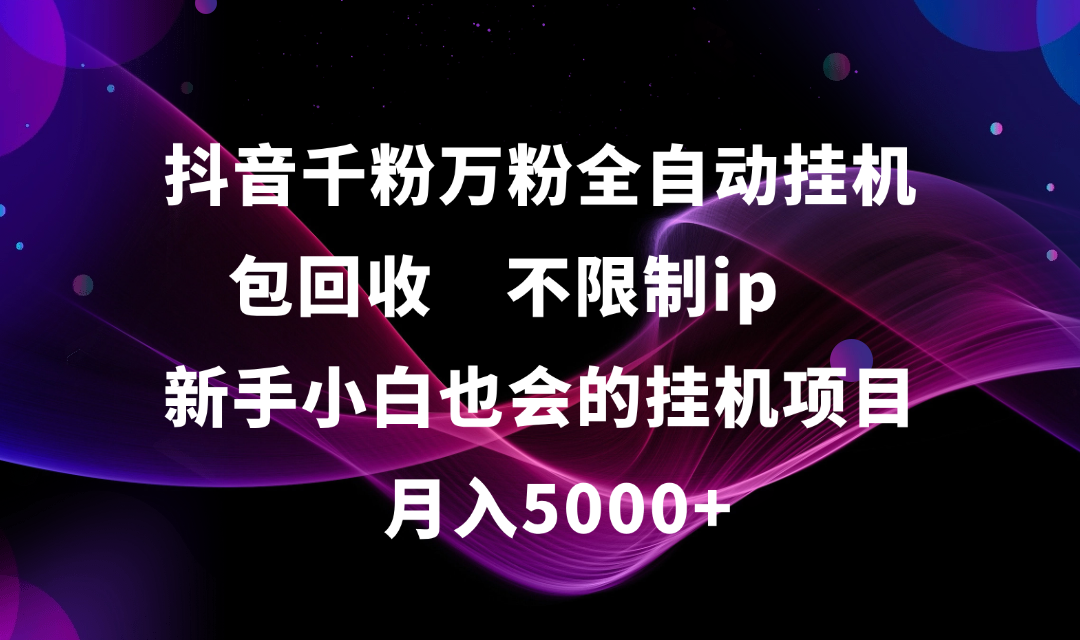 抖音千粉万粉全自动挂机，包回收，不限制ip，新手小白也会的批量挂机，月入5000+-时光论坛