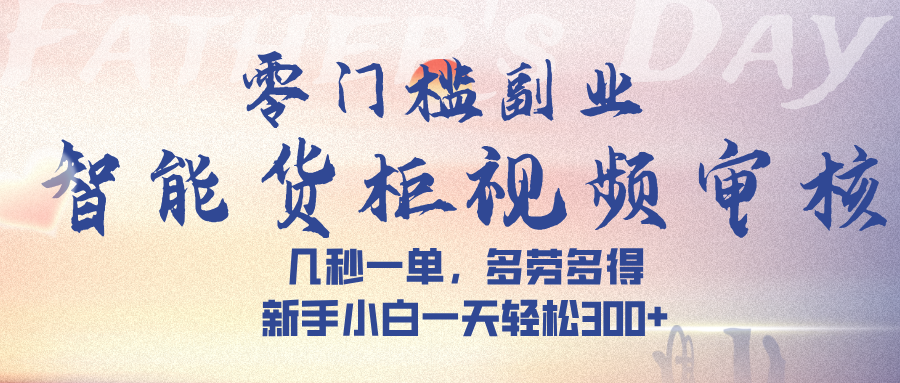 智能货柜视频审核，几秒一单，多劳多得，新手小白一天轻松 300➕-时光论坛
