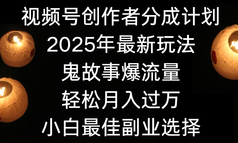 视频号创作者分成计划，2025年最新玩法鬼故事爆流量，小白轻松上手，副业的绝佳选择，轻松月入过万-时光论坛