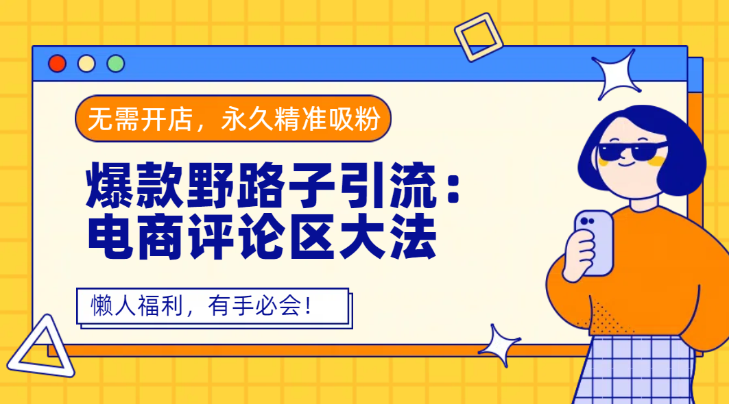 爆款野路子引流：电商评论区大法，无需开店，永久精准吸粉，懒人福利，有手必会！-时光论坛