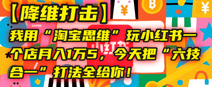 【降维打击】我用“淘宝思维”玩小红书，一个店月入1万5，今天把“六技合一”打法全给你！-时光论坛