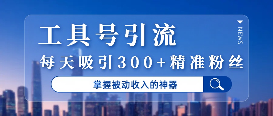 工具号引流，掌握被动收入的神器，每天吸引300+精准粉丝-时光论坛