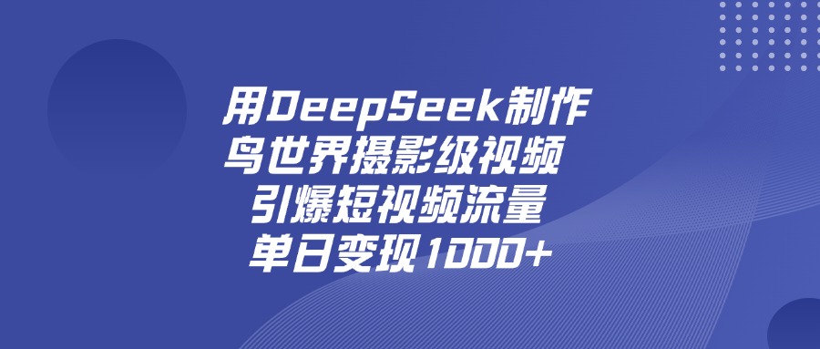 用DeepSeek制作鸟，世界摄影级视频，引爆短视频流量，单日变现1000+-时光论坛